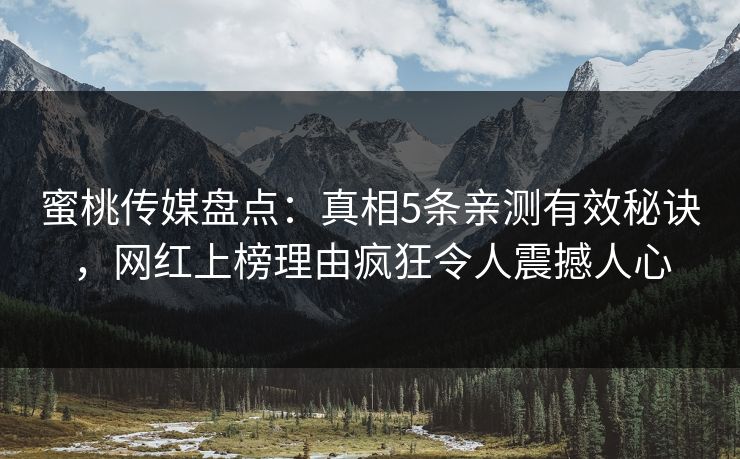 蜜桃传媒盘点：真相5条亲测有效秘诀，网红上榜理由疯狂令人震撼人心
