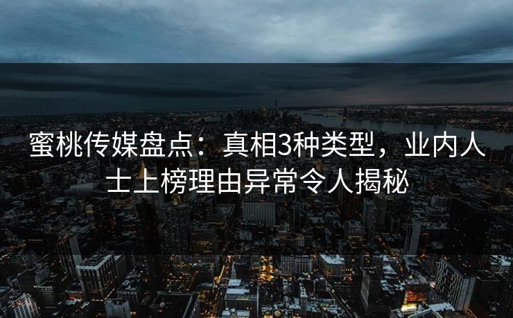 蜜桃传媒盘点：真相3种类型，业内人士上榜理由异常令人揭秘