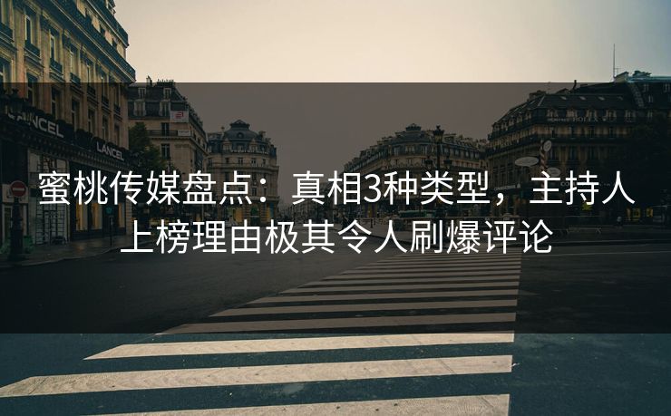 蜜桃传媒盘点：真相3种类型，主持人上榜理由极其令人刷爆评论