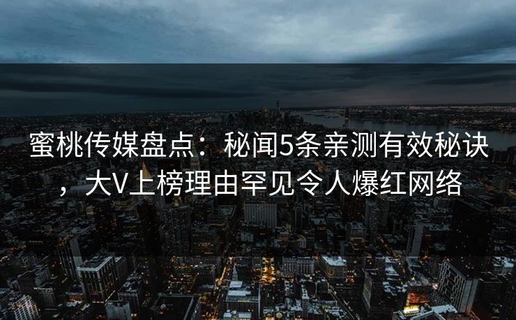 蜜桃传媒盘点:秘闻5条亲测有效秘诀,大V上榜理由罕见令人爆红网络 蜜桃传媒盘点:秘闻5条亲测有效秘诀,大V上榜理由罕见令人爆红网络