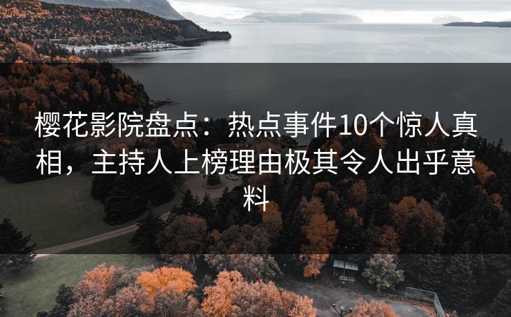 樱花影院盘点:热点事件10个惊人真相,主持人上榜理由极其令人出乎意料 樱花影院盘点:热点事件10个惊人真相,主持人上榜理由极其令人出乎意料