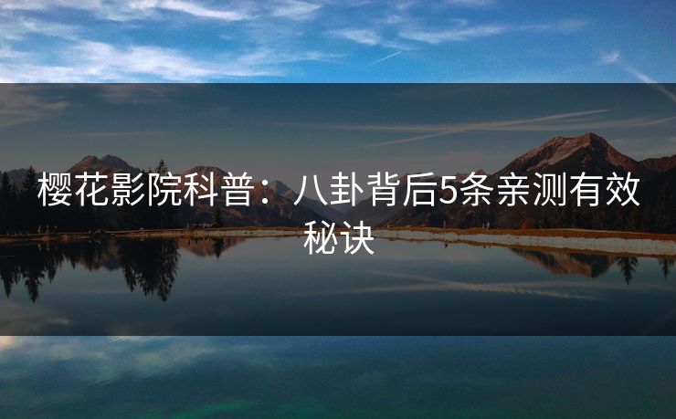 樱花影院科普:八卦背后5条亲测有效秘诀 樱花影院科普:八卦背后5条亲测有效秘诀