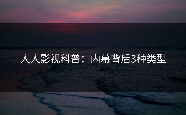 人人影视科普:内幕背后3种类型 人人影视科普:内幕背后3种类型