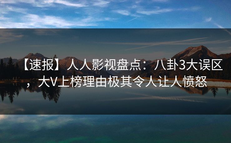 【速报】人人影视盘点：八卦3大误区，大V上榜理由极其令人让人愤怒