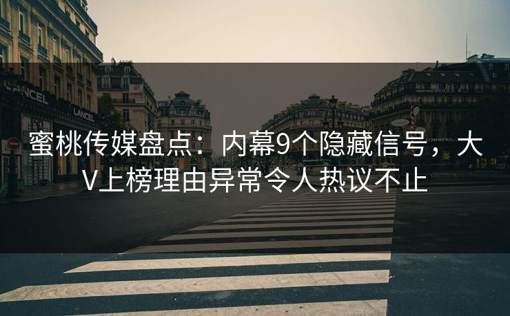 蜜桃传媒盘点:内幕9个隐藏信号,大V上榜理由异常令人热议不止 蜜桃传媒盘点:内幕9个隐藏信号,大V上榜理由异常令人热议不止