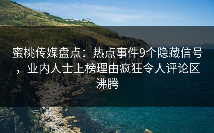 蜜桃传媒盘点：热点事件9个隐藏信号，业内人士上榜理由疯狂令人评论区沸腾