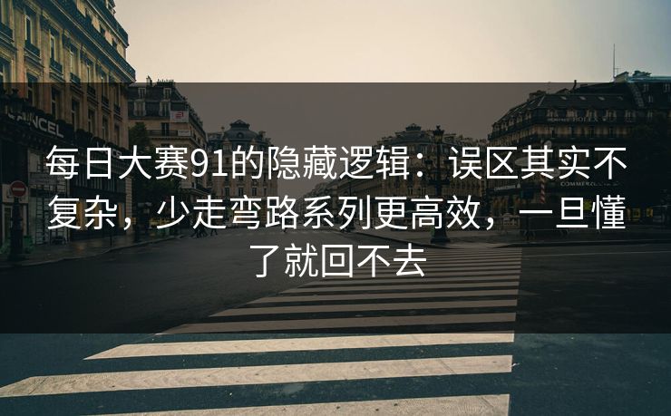 每日大赛91的隐藏逻辑:误区其实不复杂,少走弯路系列更高效,一旦懂了就回不去 每日大赛91的隐藏逻辑:误区其实不复杂,少走弯路系列更高效,一旦懂了就回不去
