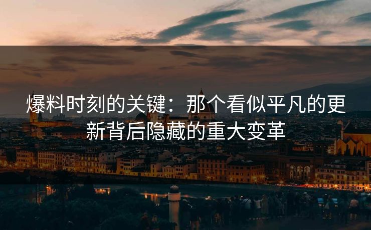 爆料时刻的关键：那个看似平凡的更新背后隐藏的重大变革