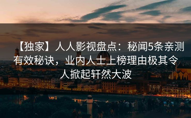 【独家】人人影视盘点：秘闻5条亲测有效秘诀，业内人士上榜理由极其令人掀起轩然大波
