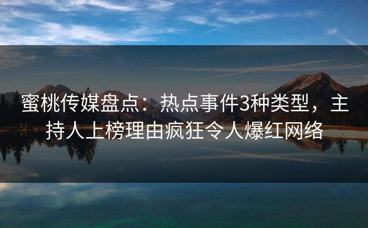 蜜桃传媒盘点：热点事件3种类型，主持人上榜理由疯狂令人爆红网络