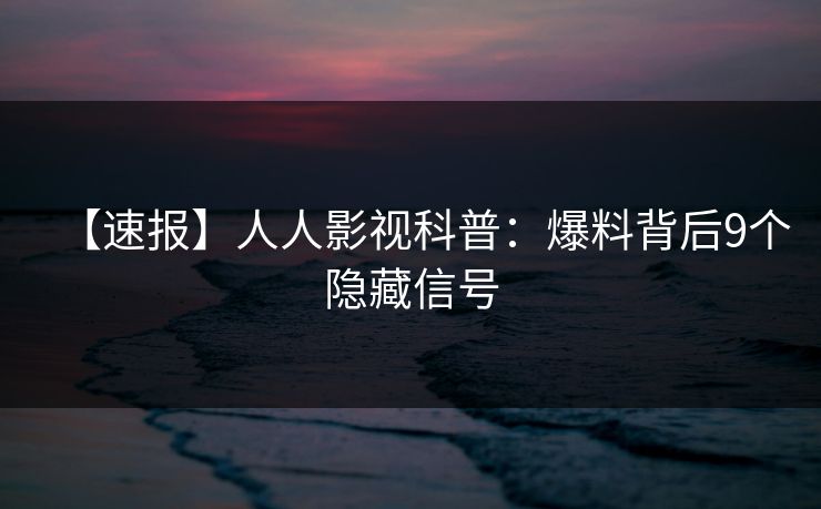 【速报】人人影视科普：爆料背后9个隐藏信号