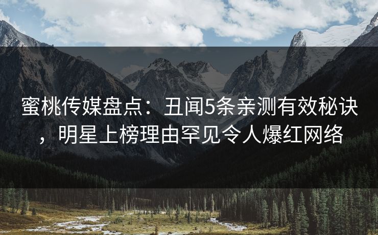 蜜桃传媒盘点：丑闻5条亲测有效秘诀，明星上榜理由罕见令人爆红网络