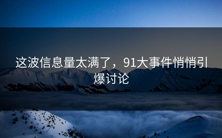 这波信息量太满了，91大事件悄悄引爆讨论